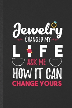 Jewelry Changed My Life Ask Me How It Can Change Yours: Blank Funny Jewelry Designer Lined Notebook/ Journal For Accessories Lover, Inspirational ... Birthday Gift Idea Modern 6x9 110 Pages