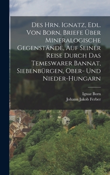 Hardcover Des Hrn. Ignatz, Edl. Von Born, Briefe Über Mineralogische Gegenstände, Auf Seiner Reise Durch Das Temeswarer Bannat, Siebenbürgen, Ober- Und Nieder-H [German] Book