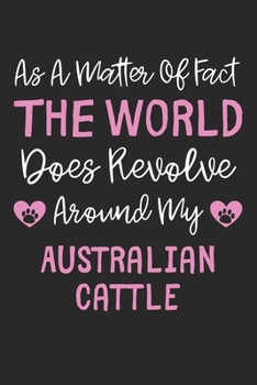 As A Matter Of Fact The World Does Revolve Around My Australian Cattle: Lined Journal, 120 Pages, 6 x 9, Funny Australian Cattle Gift Idea, Black ... Revolve Around My Australian Cattle Journal)