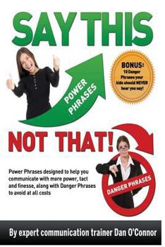 Paperback Say This--NOT THAT: Power phrases designed to help you communicate with power, tact, and finesse, along with danger phrases to avoid at al Book