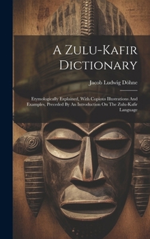 Hardcover A Zulu-kafir Dictionary: Etymologically Explained, With Copious Illustrations And Examples, Preceded By An Introduction On The Zulu-kafir Language Book