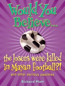 Paperback Would You Believe the Losers Were Killed in Mayan Football?: And Other Perilous Pastimes. Richard Platt Book