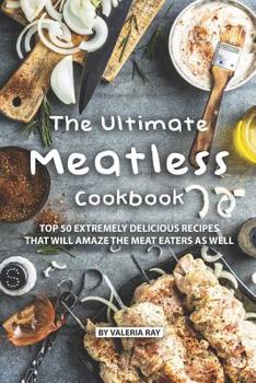 Paperback The Ultimate Meatless Cookbook: Top 50 Extremely Delicious Recipes That Will Amaze the Meat Eaters as Well Book