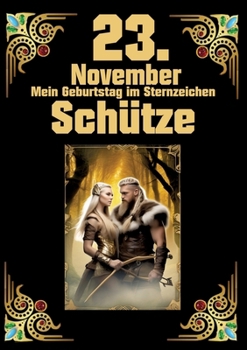 23. November, mein Geburtstag: Geboren im Zeichen des Schützen. Meine Eigenschaften und Charakterzüge, meine Stärken und Schwächen, meine ... und historische Ereignisse (German Edition)