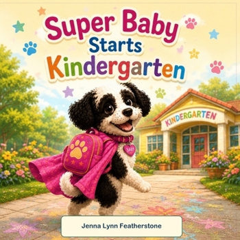 Super Baby Starts Kindergarten: A Big Day. A Brave Heart. A Brand-New Adventure. (The Adventures of Baby the Super Dog)