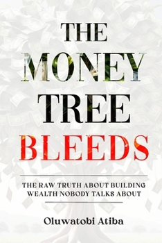 The Money Tree Bleeds: The Raw Truth About Building Wealth Nobody Talks About