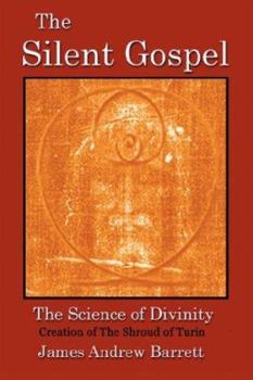 The Silent Gospel: - The Science of Divinity - Creation of the Shroud of Turin