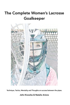 Paperback The Complete Women's Lacrosse Goalkeeper: Technique, Tactics, Mentality and Thoughts on success between the pipes. Book