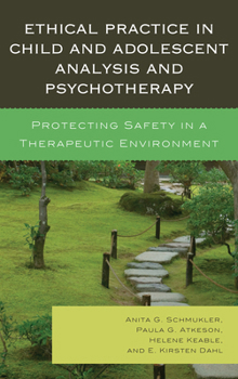 Hardcover Ethical Practice in Child and Adolescent Analysis and Psychotherapy: Protecting Safety in a Therapeutic Environment Book