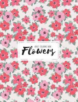 Flowers Adult Coloring Book: An Adult Coloring Book with Flower Collection, Bouquets, Floral Designs, Sunflowers, Roses, Leaves, Spring, and Summer Stress Relieving Flower Designs for Relaxation