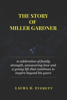 Paperback The Story of Miller Gardner: A celebration of family strength, unwavering love and a young life that continues to inspire beyond his years Book