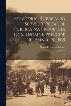 Relatorio Ácerca do Serviço de Saude Publica na Provincia de S. Thomé e Principe no Anno de 1869: Co