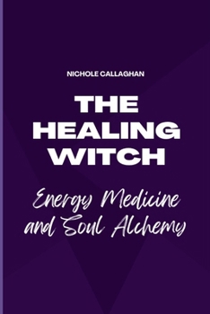 The Healing Witch — Energy Medicine and Soul Alchemy (The Witchcraft Series: Healing, Magic, and Power Through the Sacred Feminine.)