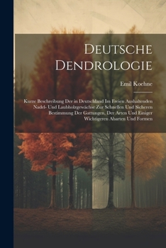 Paperback Deutsche Dendrologie: Kurze Beschreibung Der in Deutschland Im Freien Aushaltenden Nadel- Und Laubholzgewächse Zur Schnellen Und Sicheren Be [German] Book