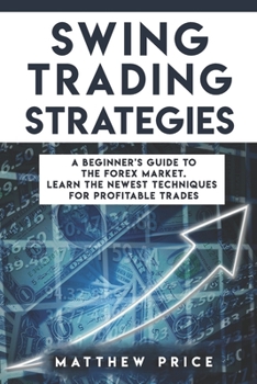 Paperback Swing Trading Strategies: A Beginner's Guide To The Forex Market. Learn The Newest Techniques For Profitable Trades Book
