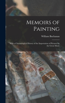 Hardcover Memoirs of Painting: With a Chronological History of the Importation of Pictures by the Great Maste Book