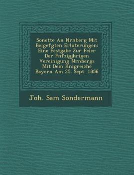 Sonette an N Rnberg Mit Beigef Gten Erl Uterungen: Eine Festgabe Zur Feier Der F Nfzigj Hrigen Vereinigung N Rnbergs Mit Dem K Nigreiche Bayern Am 25. Sept. 1856