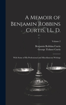 Hardcover A Memoir of Benjamin Robbins Curtis, LL. D.: With Some of his Professional and Miscellaneous Writings; Volume 2 Book