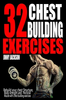 Paperback 32 Chest Building Exercises: Rebuild your Chest structure, Body Strength and Pectoral Muscle with chest building exercises. Book