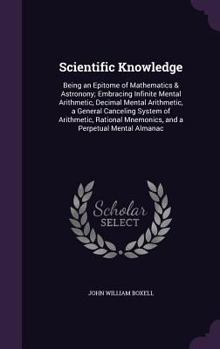 Hardcover Scientific Knowledge: Being an Epitome of Mathematics & Astronony; Embracing Infinite Mental Arithmetic, Decimal Mental Arithmetic, a Genera Book