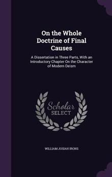 Hardcover On the Whole Doctrine of Final Causes: A Dissertation in Three Parts, With an Introductory Chapter On the Character of Modern Deism Book