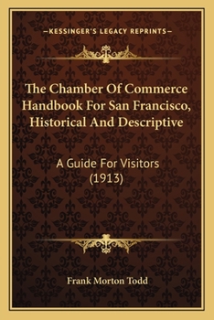 The Chamber of Commerce Handbook for San Francisco: Historical and Descript ive: A Guide for Visitors