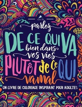 Un livre de coloriage inspirant pour adultes: Parlez de ce qui va bien dans vos vies plut�t de ce qui va mal