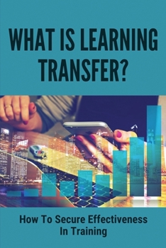 Paperback What Is Learning Transfer?: How To Secure Effectiveness In Training: Make Sure Your Training Gets Results Book