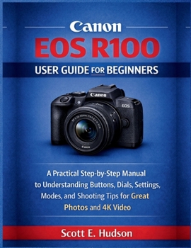 Paperback Canon EOS R100 User Guide for Beginners: A Practical Step-by-Step Manual to Understanding Buttons, Dials, Settings, Modes, and Shooting Tips for Great Book