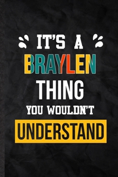 It's a Braylen Thing You Wouldn't Understand: Blank Practical Personalized Braylen Lined Notebook/ Journal For Favorite First Name, Inspirational ... Special Birthday Gift Idea Lovely Funny Cute