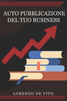 Auto Pubblicazione del tuo Business.: Guida al Self Publishing, tecniche di marketing online 2020. (Italian Edition)