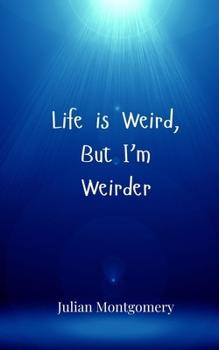 Life is Weird, But I'm Weirder