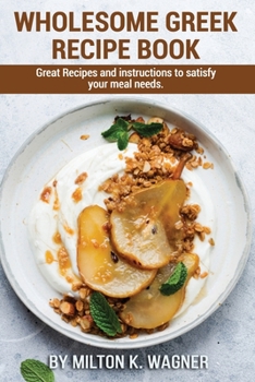 Paperback Wholesome Greek Recipe Book: Great Recipes and instructions to satisfy your meal needs. Book