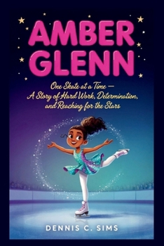 AMBER GLENN: One Skate at a Time — A Story of Hard Work, Determination, and Reaching for the Stars