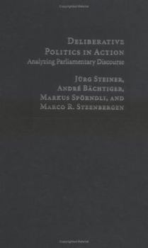Deliberative Politics in Action: Analyzing Parliamentary Discourse - Book  of the ries of Institutional Design