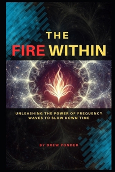 Paperback The Fire Within: Unleashing the Power of Frequency Waves to Slow Down Time Book