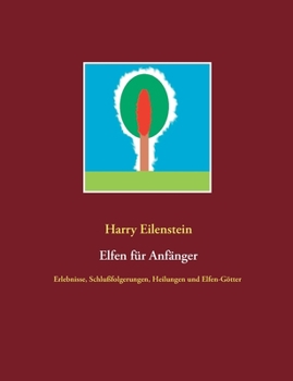 Elfen für Anfänger: Erlebnisse, Schlußfolgerungen, Heilungen und Elfen-Götter (German Edition)