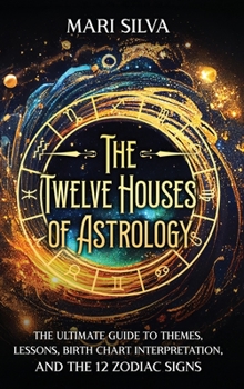 Hardcover The Twelve Houses of Astrology: The Ultimate Guide to Themes, Lessons, Birth Chart Interpretation, and the 12 Zodiac Signs Book