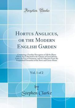 Hardcover Hortus Anglicus, or the Modern English Garden, Vol. 1 of 2: Containing a Familiar Description of All the Plants Which Are Cultivated in the Climate of Book