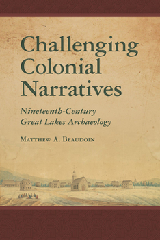 Challenging Colonial Narratives: Nineteenth-Century Great Lakes Archaeology - Book  of the Archaeology of Indigenous-Colonial Interactions in the Americas