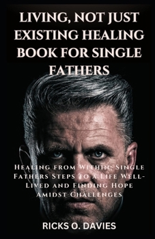 Paperback Living, Not Just Existing Healing Book for Single Fathers: Healing from Within: Single Fathers Steps to a Life Well-Lived and Finding Hope Amidst Chal Book