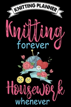 Knitting Planner : Knitting Forever Housework Whenever: Funny Knitting Project Planner Notebook Gifts. Best Knitting Project Planner for Knitters who ... Project Planner Notebook For Knitters.