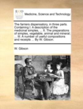 Paperback The Farriers Dispensatory, in Three Parts. Containing I. a Description of the Medicinal Simples, ... II. the Preparations of Simples, Vegetable, Anima Book