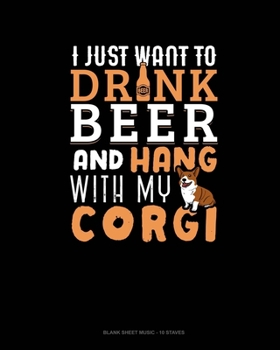 I Just Want To Drink Beer & Hang With My Corgi: Blank Sheet Music - 10 Staves