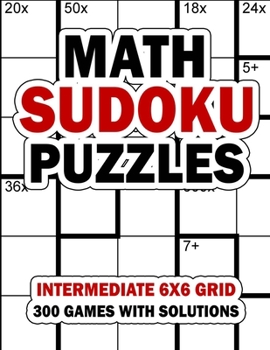 Paperback Math Sudoku Puzzles: Intermediate 6x6 Grid: 300 Games With Solution: Fun Arithmetic Logic Puzzle Games to Practice Your Addition, Subtracti Book