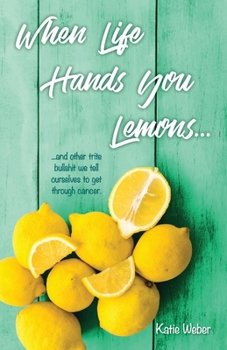 Paperback When Life Hands You Lemons...: ...and other trite bullshit we tell ourselves to get through cancer. Book