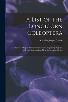 Paperback A List of the Longicorn Coleoptera: Collected by Signor Fea in Burma and the Adjoining Regions, With Descriptions of the New Genera and Species Book