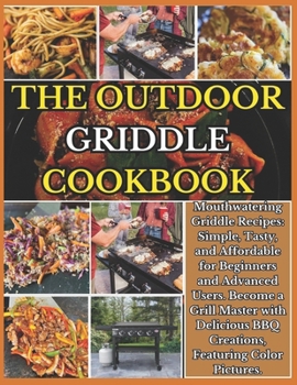 Paperback The Outdoor Gas Griddle Cookbook: Mouthwatering Recipes: Simple, Tasty, And Affordable For Beginners And Advanced Users. Become A Grill Master With De Book