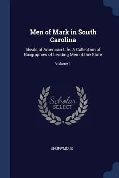 Men of Mark in South Carolina: Ideals of American Life: A Collection of Biographies of Leading Men of the State; Volume 1