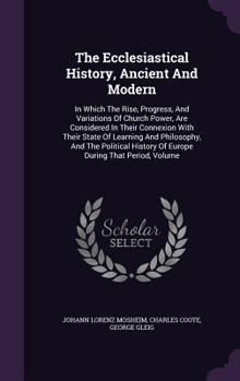 Hardcover The Ecclesiastical History, Ancient And Modern: In Which The Rise, Progress, And Variations Of Church Power, Are Considered In Their Connexion With Th Book